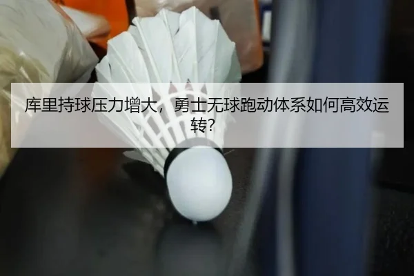 库里持球压力增大，勇士无球跑动体系如何高效运转？